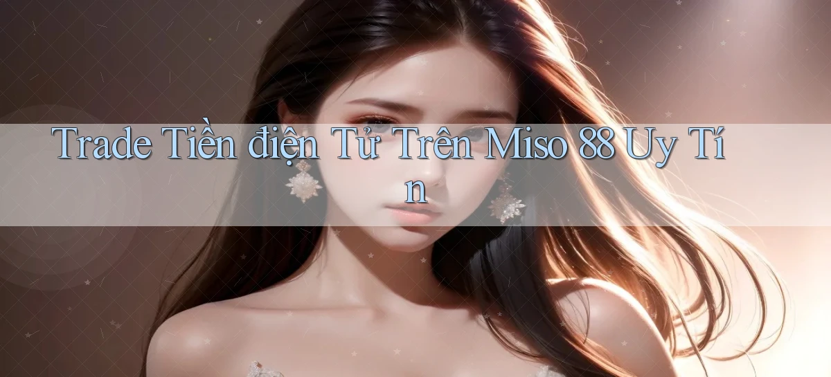 trade tiền điện tử trên miso 88 uy tín