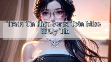 trade tín hiệu forex trên miso 88 uy tín