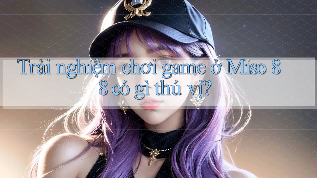 Trải nghiệm chơi game ở Miso 88 có gì thú vị? Trải nghiệm chơi game ở Miso 88 có gì thú vị?