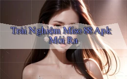 trải nghiệm miso 88 apk mới ra