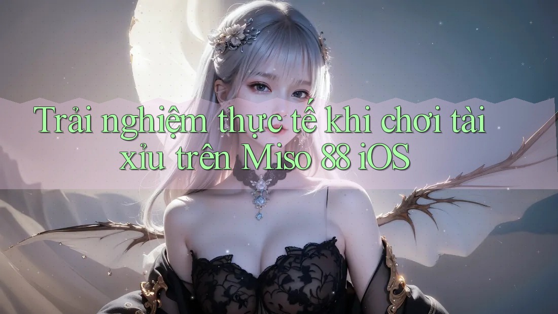 Trải nghiệm thực tế khi chơi tài xỉu trên Miso 88 iOS Trải nghiệm thực tế khi chơi tài xỉu trên Miso 88 iOS