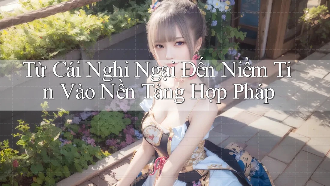 Từ Cái Nghi Ngại Đến Niềm Tin Vào Nền Tảng Hợp Pháp