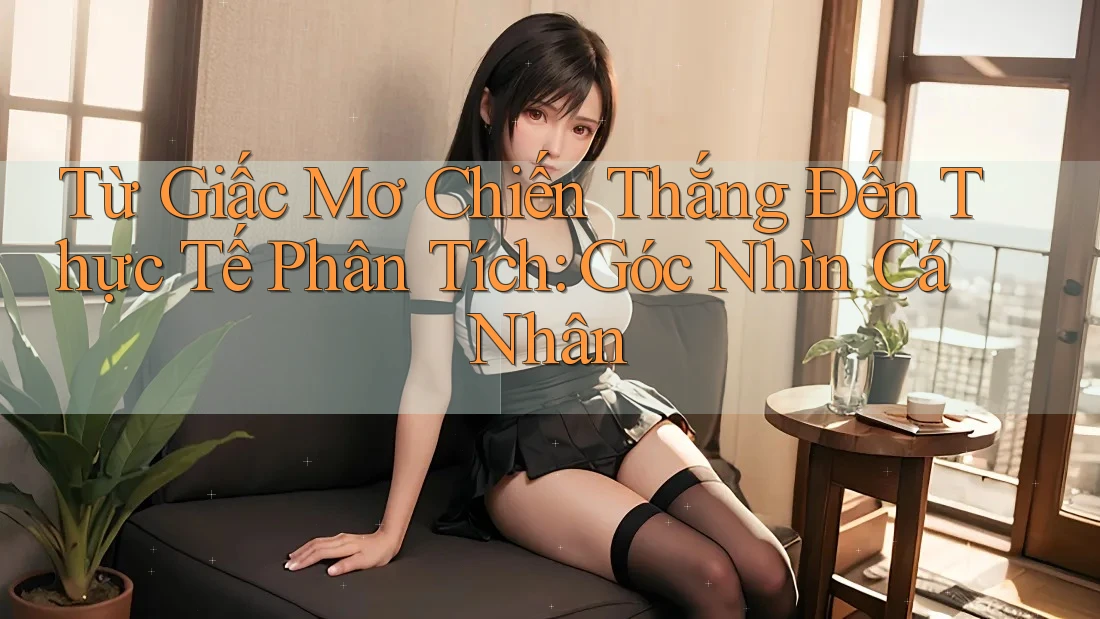 Từ Giấc Mơ Chiến Thắng Đến Thực Tế Phân Tích: Góc Nhìn Cá Nhân Từ Giấc Mơ Chiến Thắng Đến Thực Tế Phân Tích: Góc Nhìn Cá Nhân