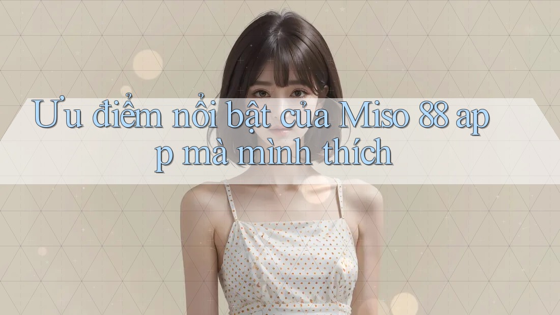 Ưu điểm nổi bật của Miso 88 app mà mình thích Ưu điểm nổi bật của Miso 88 app mà mình thích