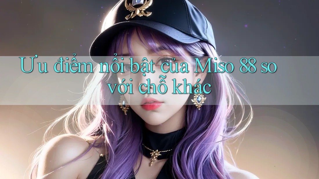 Ưu điểm nổi bật của Miso 88 so với chỗ khác Ưu điểm nổi bật của Miso 88 so với chỗ khác