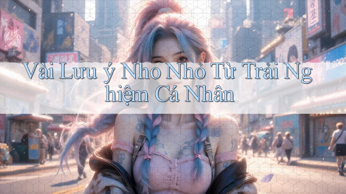 Vài Lưu ý Nho Nhỏ Từ Trải Nghiệm Cá Nhân Vài Lưu ý Nho Nhỏ Từ Trải Nghiệm Cá Nhân