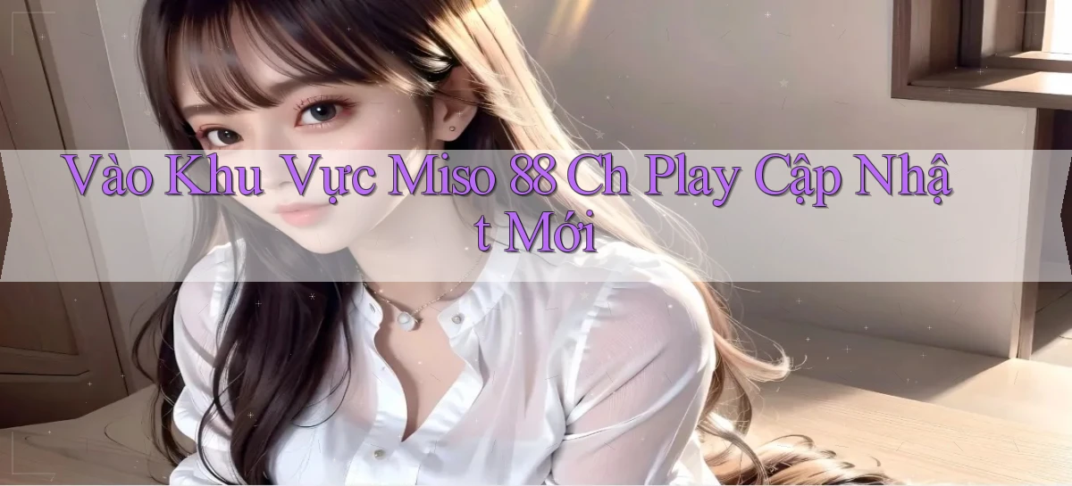 vào khu vực miso 88 ch play cập nhật mới