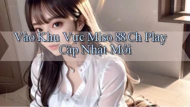 vào khu vực miso 88 ch play cập nhật mới