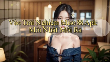 vào trải nghiệm miso 88 apk mới nhất mới ra