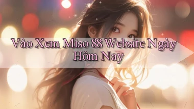 vào xem miso 88 website ngày hôm nay