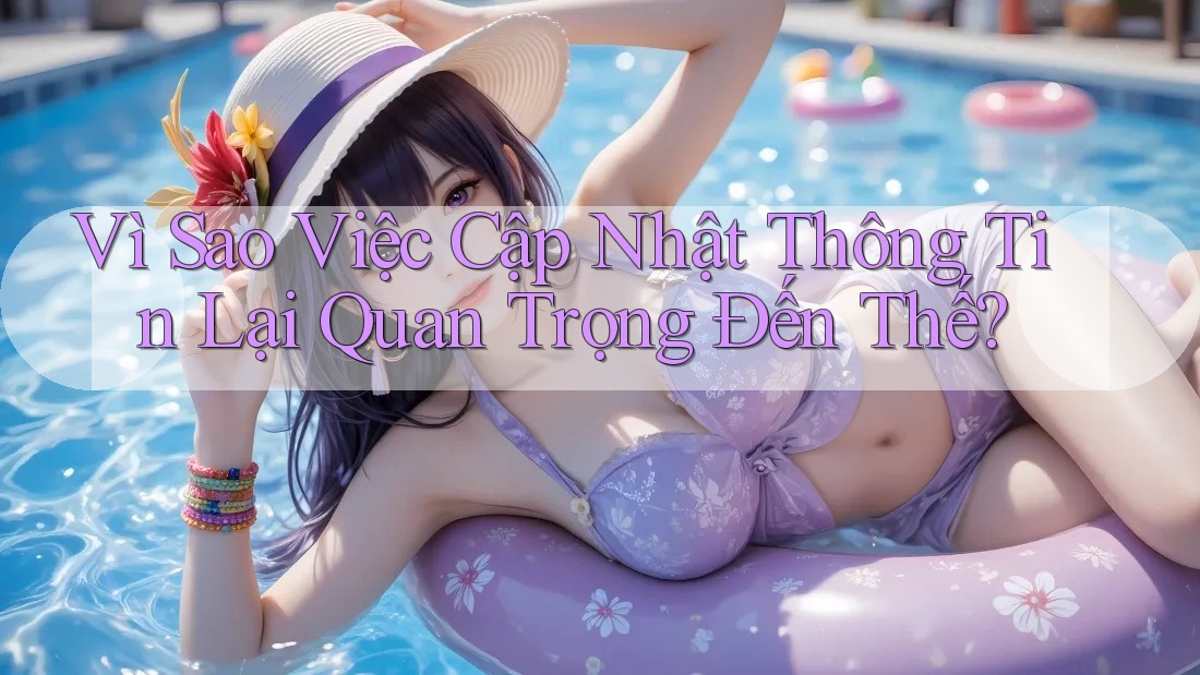 Vì Sao Việc Cập Nhật Thông Tin Lại Quan Trọng Đến Thế? Vì Sao Việc Cập Nhật Thông Tin Lại Quan Trọng Đến Thế?
