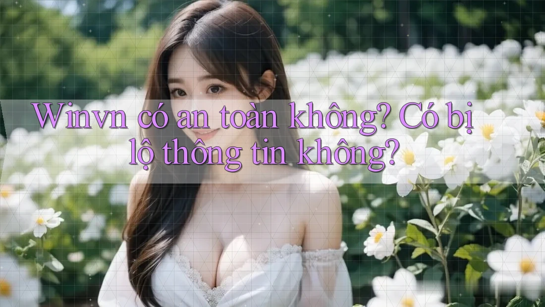 Winvn có an toàn không? Có bị lộ thông tin không? Winvn có an toàn không? Có bị lộ thông tin không?