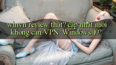 winvn review thật cập nhật mới không cần VPN Windows 10
