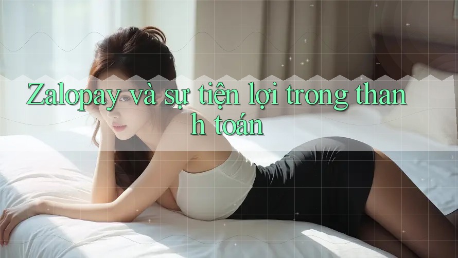 Zalopay và sự tiện lợi trong thanh toán Zalopay và sự tiện lợi trong thanh toán